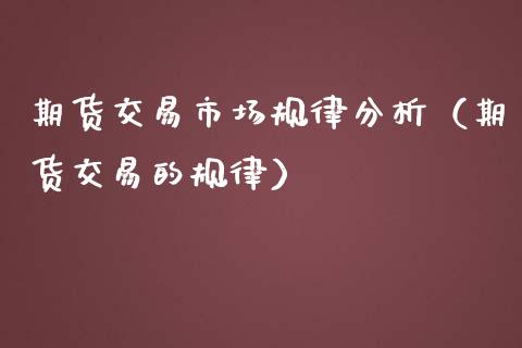 期货交易市场规律分析（期货交易的规律）_https://www.xmqjcw.com_期货直播室_第1张