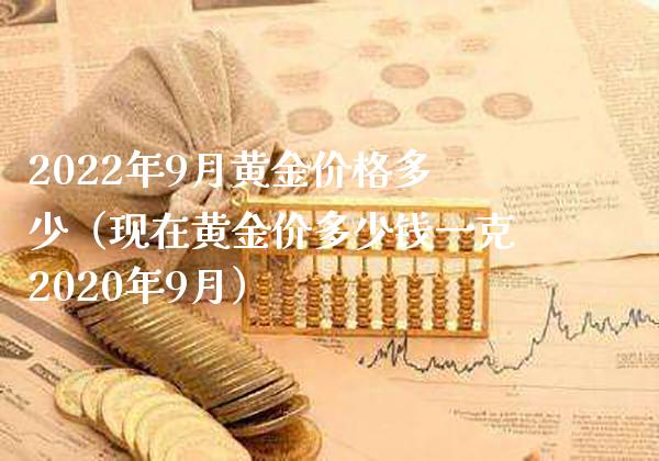 2022年9月黄金价格多少（现在黄金价多少钱一克2020年9月）_https://www.xmqjcw.com_期货投资_第1张