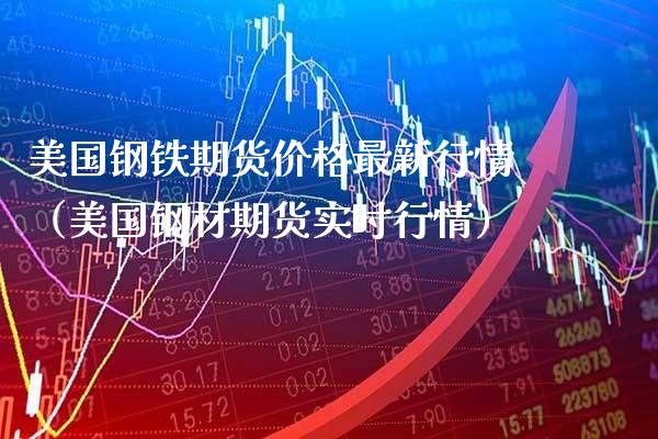 美国钢铁期货价格最新行情（美国钢材期货实时行情）_https://www.xmqjcw.com_期货直播室_第1张