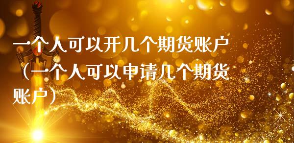 一个人可以开几个期货账户（一个人可以申请几个期货账户）_https://www.xmqjcw.com_期货行情_第1张