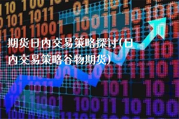 期货日内交易策略探讨(日内交易策略谷物期货)_https://www.xmqjcw.com_期货投资_第1张