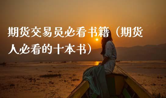 期货交易员必看书籍（期货人必看的十本书）_https://www.xmqjcw.com_期货直播室_第1张