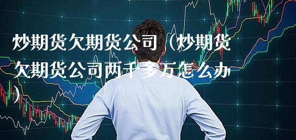 炒期货欠期货公司（炒期货欠期货公司两千多万怎么办）_https://www.xmqjcw.com_期货直播室_第1张
