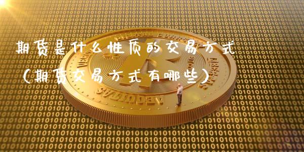 期货是什么性质的交易方式（期货交易方式有哪些）_https://www.xmqjcw.com_期货投资_第1张