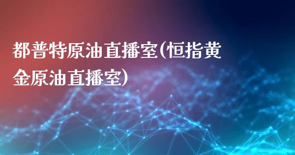 都普特原油直播室(恒指黄金原油直播室)_https://www.xmqjcw.com_期货百科_第1张