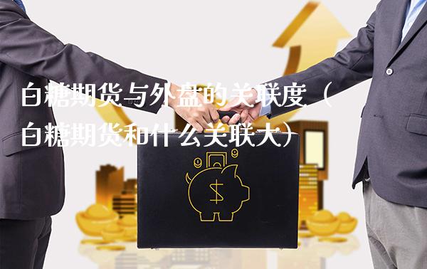 白糖期货与外盘的关联度（白糖期货和什么关**）_https://www.xmqjcw.com_期货直播室_第1张