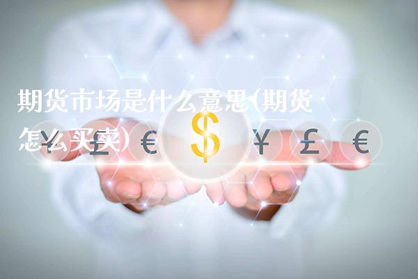 期货市场是什么意思(期货怎么买卖)_https://www.xmqjcw.com_期货开户_第1张