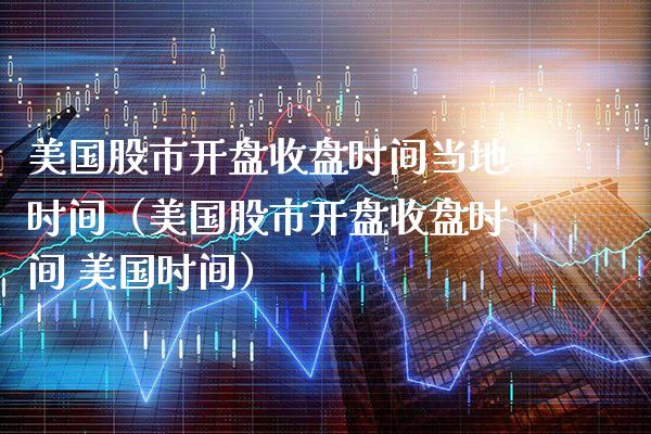 美国股市**收盘时间当地时间（美国股市**收盘时间 美国时间）_https://www.xmqjcw.com_期货投资_第1张