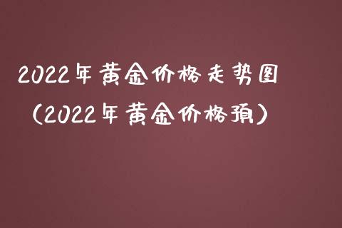 2022年黄金价格走势图（2022年黄金价格预）_https://www.xmqjcw.com_期货投资_第1张