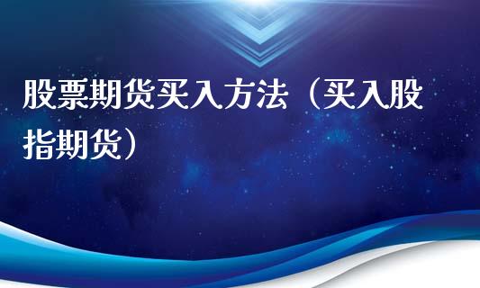 股票期货买入方法（买入股指期货）_https://www.xmqjcw.com_期货直播室_第1张