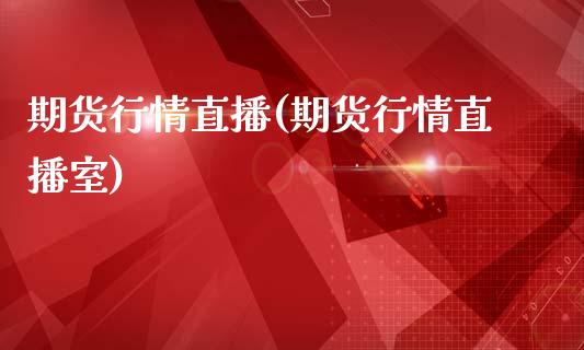 期货行情直播(期货行情直播室)_https://www.xmqjcw.com_期货投资_第1张