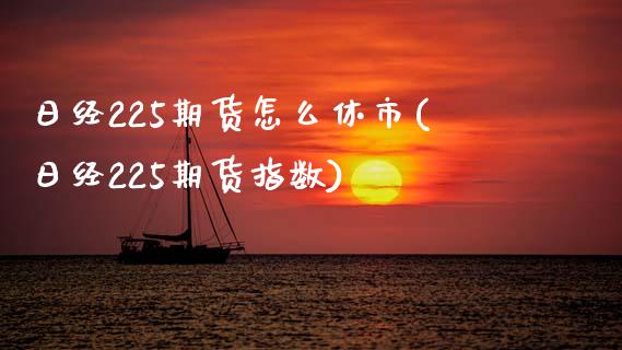 日经225期货怎么休市(日经225期货指数)_https://www.xmqjcw.com_期货行情_第1张