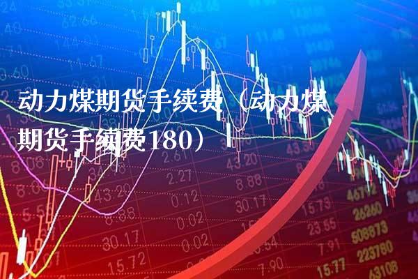 动力煤期货手续费（动力煤期货手续费180）_https://www.xmqjcw.com_期货直播室_第1张