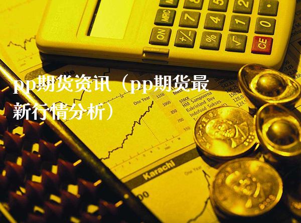 pp期货资讯（pp期货最新行情分析）_https://www.xmqjcw.com_期货直播室_第1张