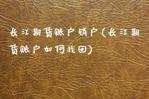 长江期货账户销户(长江期货账户如何找回)_https://www.xmqjcw.com_期货百科_第1张
