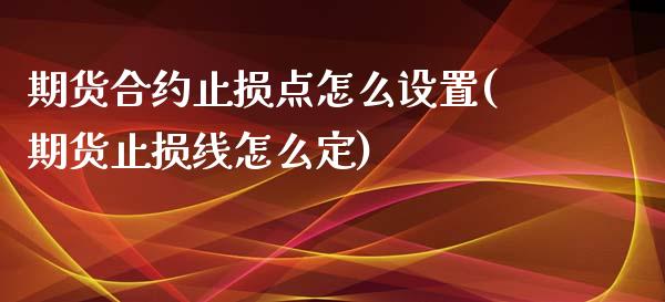 期货合约止损点怎么设置(期货止损线怎么定)_https://www.xmqjcw.com_期货百科_第1张