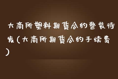 大商所塑料期货合约整装待发(大商所期货合约手续费)_https://www.xmqjcw.com_期货投资_第1张