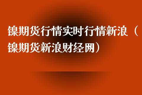 镍期货行情实时行情新浪（镍期货新浪财经网）_https://www.xmqjcw.com_期货直播室_第1张