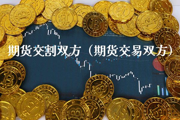 期货交割双方（期货交易双方）_https://www.xmqjcw.com_期货投资_第1张