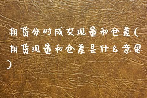 期货分时成交现量和仓差(期货现量和仓差是什么意思)_https://www.xmqjcw.com_期货直播室_第1张