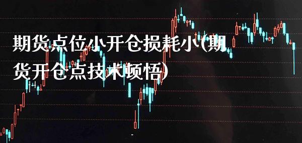 期货点位小开仓损耗小(期货开仓点技术顿悟)_https://www.xmqjcw.com_期货百科_第1张