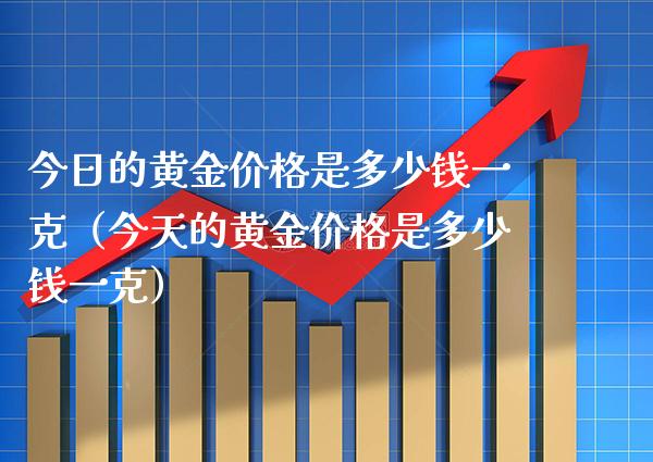今日的黄金价格是多少钱一克（今天的黄金价格是多少钱一克）_https://www.xmqjcw.com_期货直播室_第1张