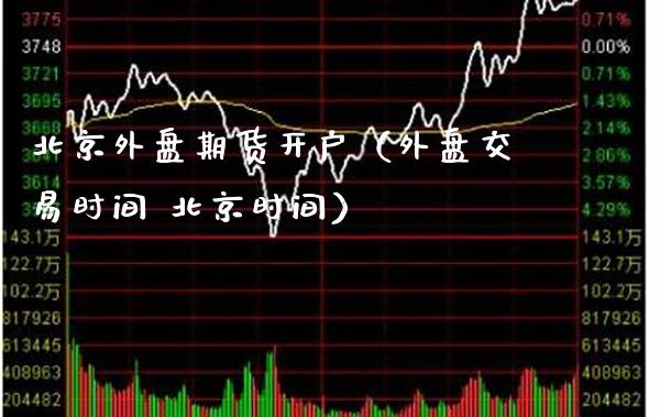 外盘期货开户（外盘交易时间 时间）_https://www.xmqjcw.com_期货投资_第1张