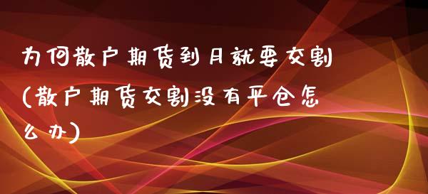 为何散户期货到月就要交割(散户期货交割没有平仓怎么办)_https://www.xmqjcw.com_期货百科_第1张