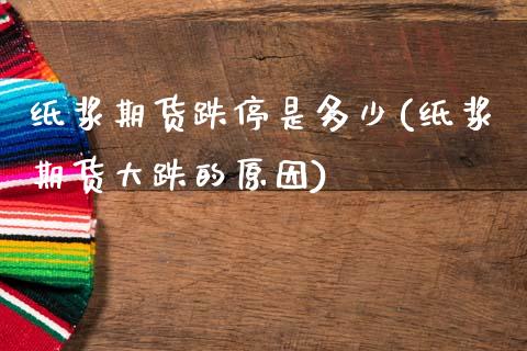 纸浆期货跌停是多少(纸浆期货大跌的原因)_https://www.xmqjcw.com_基金理财_第1张