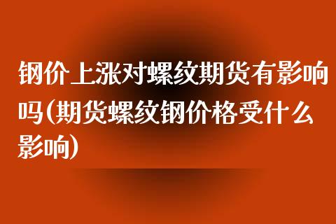 钢价上涨对螺纹期货有影响吗(期货螺纹钢价格受什么影响)_https://www.xmqjcw.com_期货百科_第1张