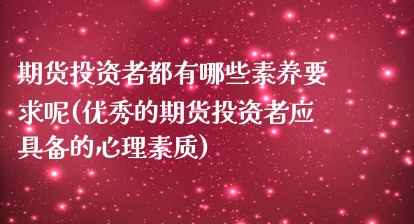 期货投资者都有哪些素养要求呢(优秀的期货投资者应具备的心理素质)_https://www.xmqjcw.com_期货投资_第1张