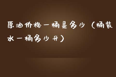 原油价格一桶是多少（桶装水一桶多少升）_https://www.xmqjcw.com_期货投资_第1张