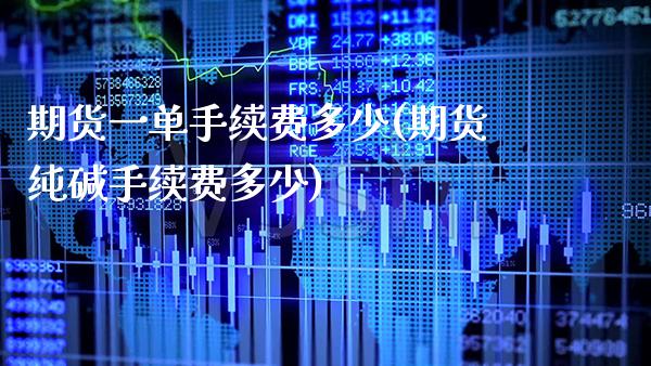 期货一单手续费多少(期货纯碱手续费多少)_https://www.xmqjcw.com_股票投资_第1张
