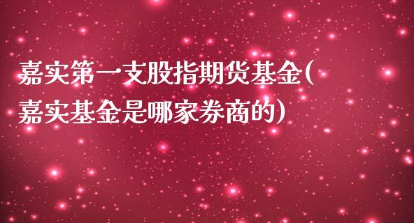嘉实第一支股指期货基金(嘉实基金是哪家券商的)_期货百科_第1张_秦聚理财 嘉实第一支股指期货基金(嘉实基金是哪家券商的)_https://www.xmqjcw.com_期货百科_第1张