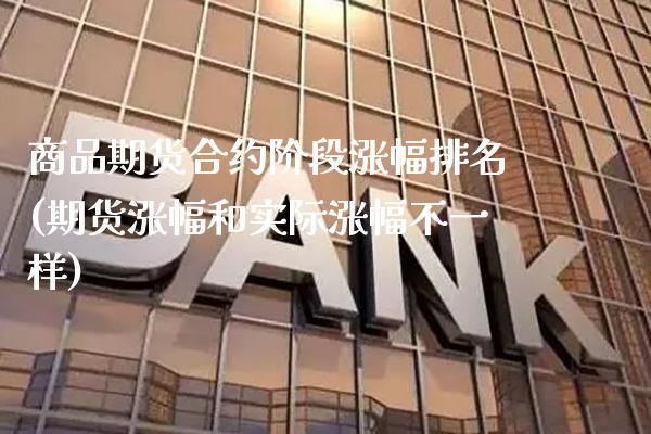 商品期货合约阶段涨幅排名(期货涨幅和实际涨幅不一样)_https://www.xmqjcw.com_期货百科_第1张