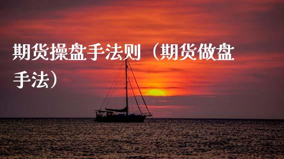 期货操盘手法则（期货做盘手法）_https://www.xmqjcw.com_期货直播室_第1张