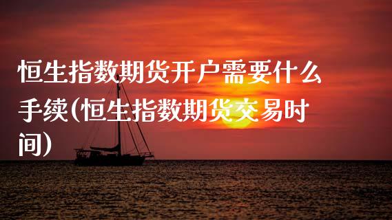 恒生指数期货开户需要什么手续(恒生指数期货交易时间)_https://www.xmqjcw.com_期货百科_第1张
