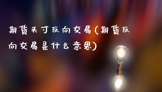 期货头寸反向交易(期货反向交易是什么意思)_https://www.xmqjcw.com_期货百科_第1张