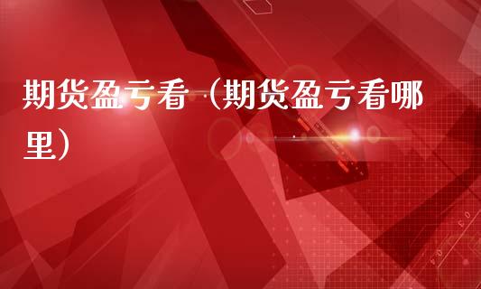 期货盈亏看（期货盈亏看哪里）_https://www.xmqjcw.com_期货行情_第1张