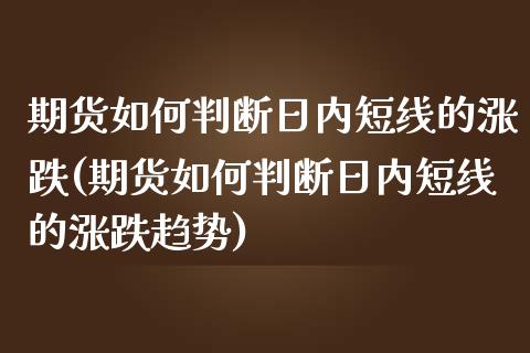 期货如何判断日内短线的涨跌(期货如何判断日内短线的涨跌趋势)_https://www.xmqjcw.com_期货投资_第1张