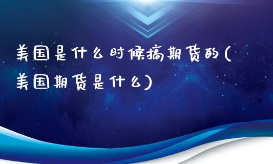 美国是什么时候搞期货的(美国期货是什么)_https://www.xmqjcw.com_期货百科_第1张