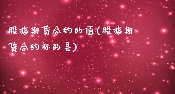 股指期货合约的值(股指期货合约标的是)_https://www.xmqjcw.com_期货百科_第1张