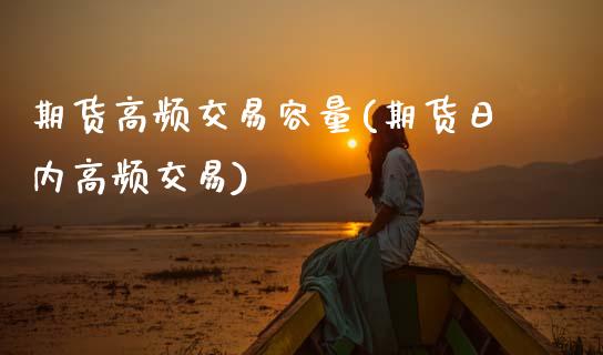 期货高频交易容量(期货日内高频交易)_https://www.xmqjcw.com_期货百科_第1张