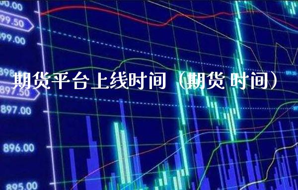 期货平台上线时间（期货 时间）_https://www.xmqjcw.com_期货直播室_第1张
