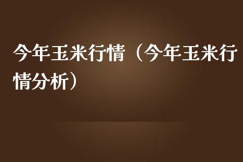 今年玉米行情（今年玉米行情分析）_https://www.xmqjcw.com_期货投资_第1张