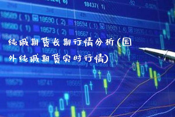 纯碱期货长期行情分析(国外纯碱期货实时行情)_https://www.xmqjcw.com_期货行情_第1张