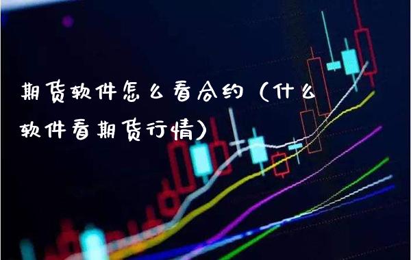 期货软件怎么看合约（什么软件看期货行情）_https://www.xmqjcw.com_期货行情_第1张