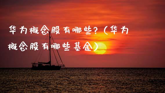 华为概念股有哪些?（华为概念股有哪些基金）_https://www.xmqjcw.com_股票投资_第1张