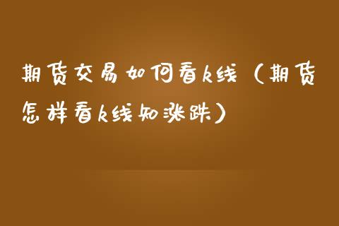 期货交易如何看k线（期货怎样看k线知涨跌）_https://www.xmqjcw.com_期货直播室_第1张