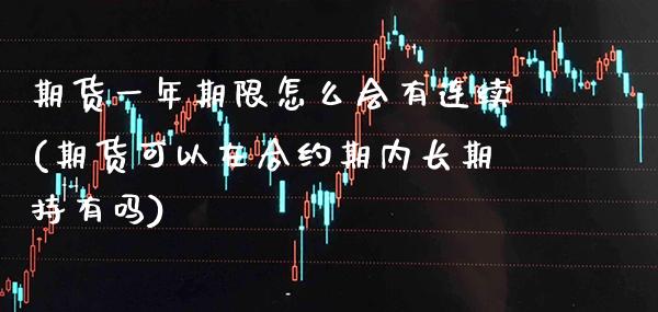 期货一年期限怎么会有连续(期货可以在合约期内长期持有吗)_https://www.xmqjcw.com_期货百科_第1张